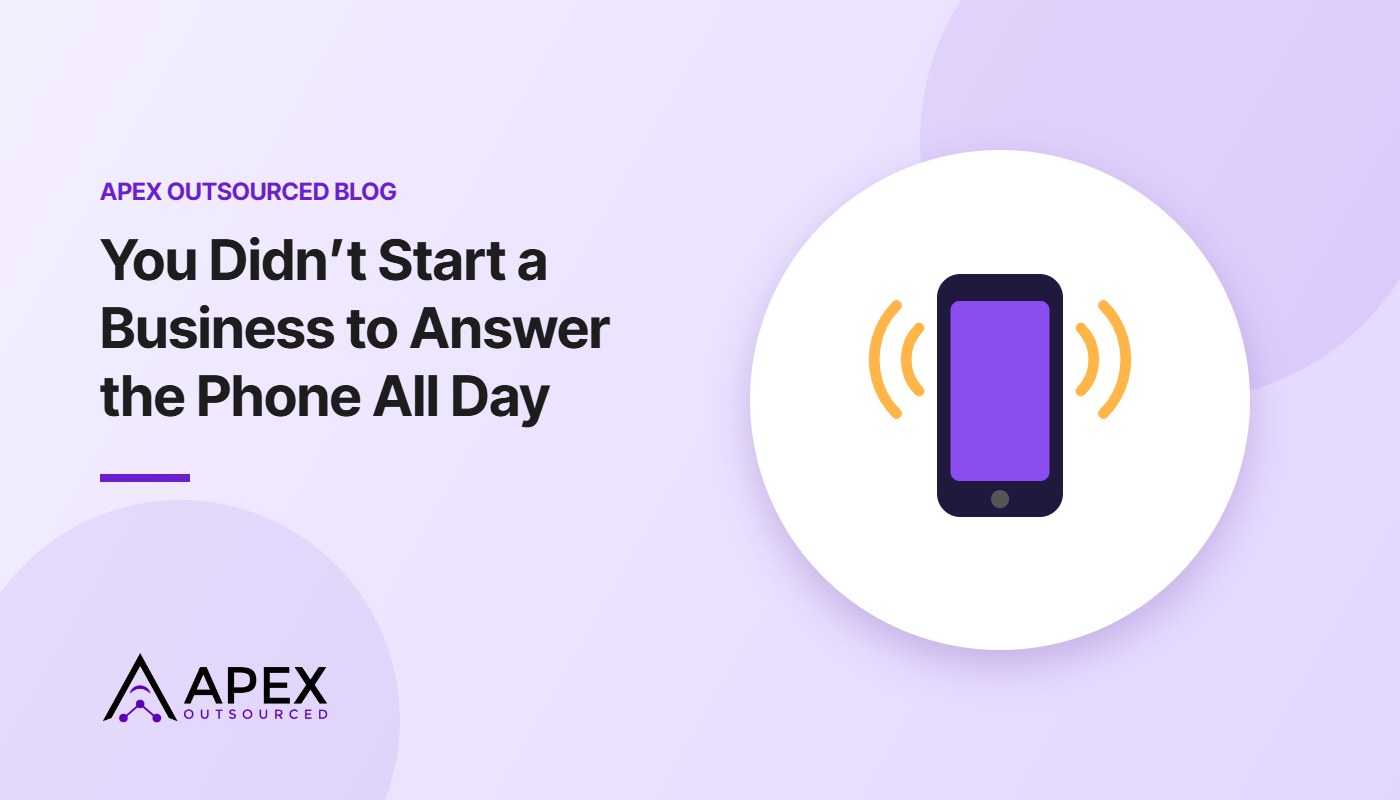 You Didn’t Start a Business to Answer the Phone All Day – Apex Outsourced blog